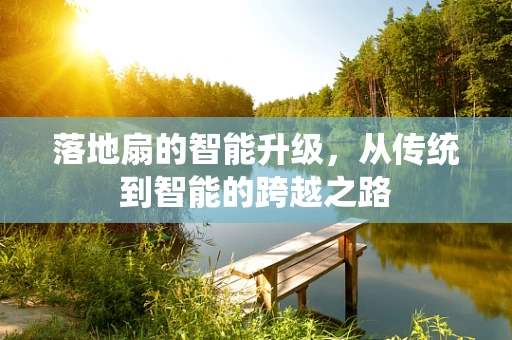 落地扇的智能升级，从传统到智能的跨越之路