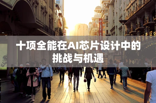 十项全能在AI芯片设计中的挑战与机遇