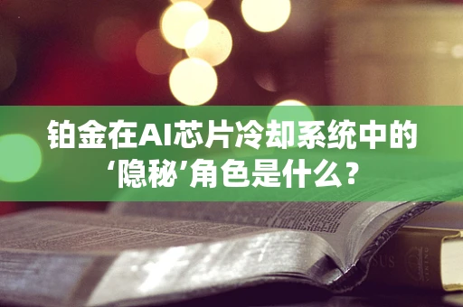 铂金在AI芯片冷却系统中的‘隐秘’角色是什么？