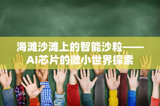 海滩沙滩上的智能沙粒——AI芯片的微小世界探索