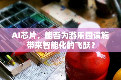 AI芯片，能否为游乐园设施带来智能化的飞跃？