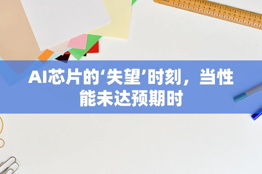 AI芯片的‘失望’时刻，当性能未达预期时