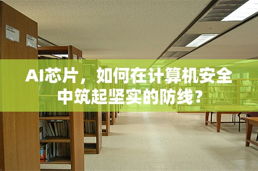 AI芯片，如何在计算机安全中筑起坚实的防线？