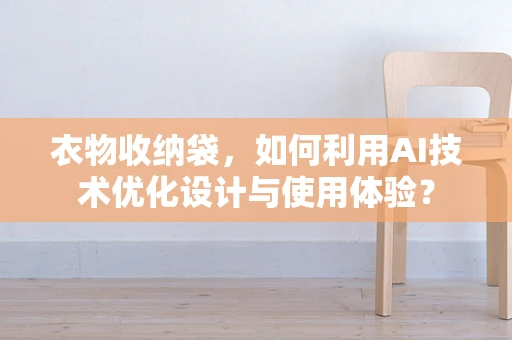 衣物收纳袋，如何利用AI技术优化设计与使用体验？