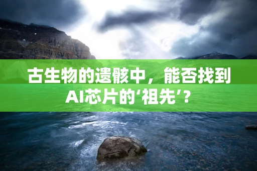 古生物的遗骸中，能否找到AI芯片的‘祖先’？