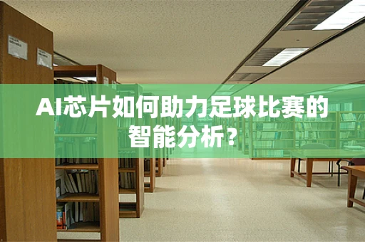 AI芯片如何助力足球比赛的智能分析？