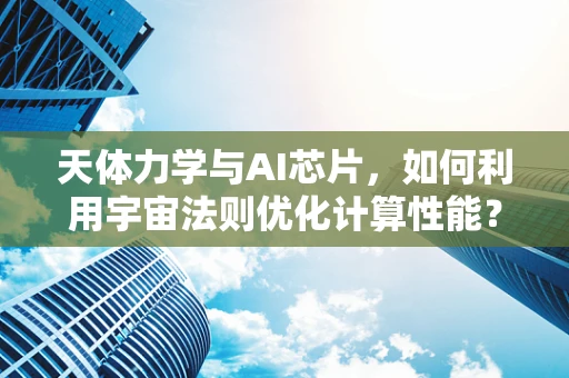 天体力学与AI芯片，如何利用宇宙法则优化计算性能？
