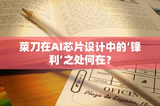 菜刀在AI芯片设计中的‘锋利’之处何在？