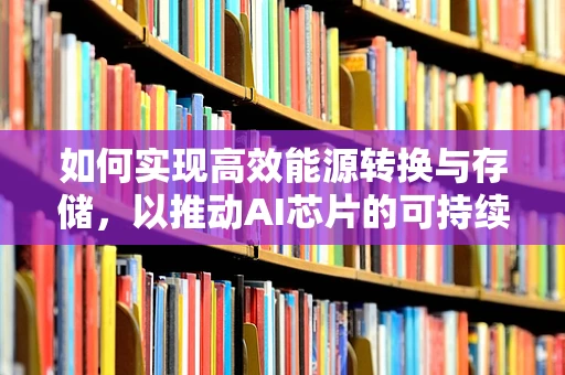 如何实现高效能源转换与存储，以推动AI芯片的可持续发展？