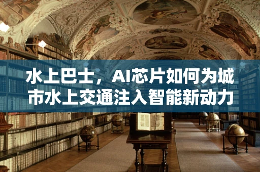水上巴士，AI芯片如何为城市水上交通注入智能新动力？