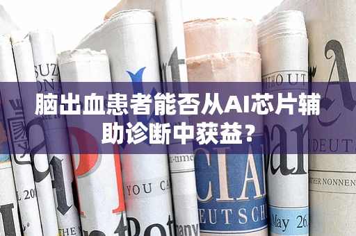 脑出血患者能否从AI芯片辅助诊断中获益？