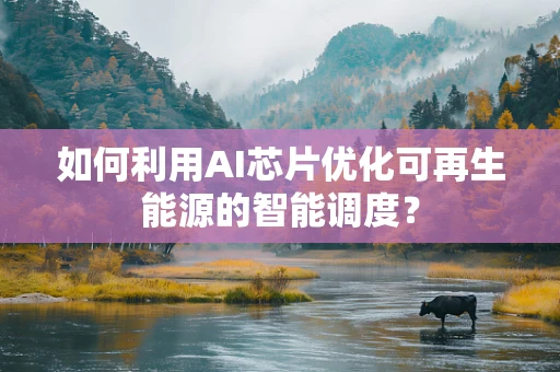 如何利用AI芯片优化可再生能源的智能调度？