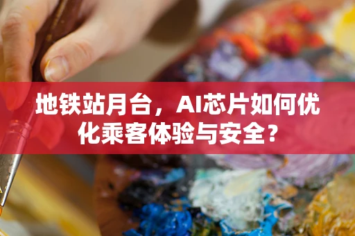 地铁站月台，AI芯片如何优化乘客体验与安全？