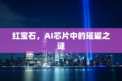 红宝石，AI芯片中的璀璨之谜