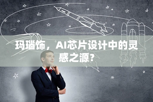 玛瑙饰，AI芯片设计中的灵感之源？