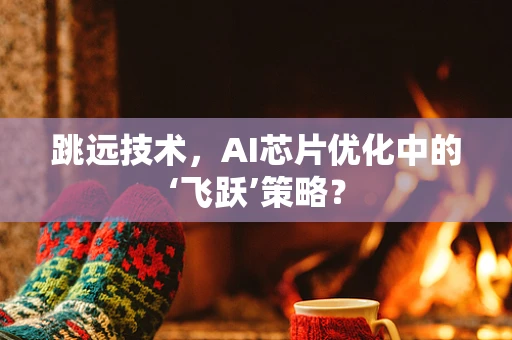跳远技术，AI芯片优化中的‘飞跃’策略？