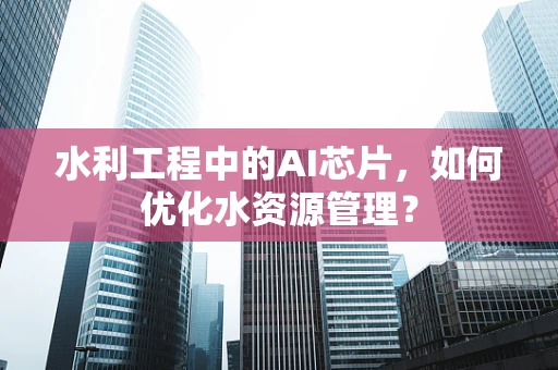水利工程中的AI芯片，如何优化水资源管理？