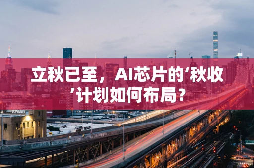 立秋已至，AI芯片的‘秋收’计划如何布局？
