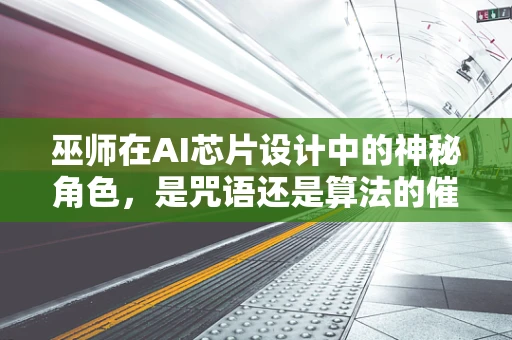 巫师在AI芯片设计中的神秘角色，是咒语还是算法的催化剂？