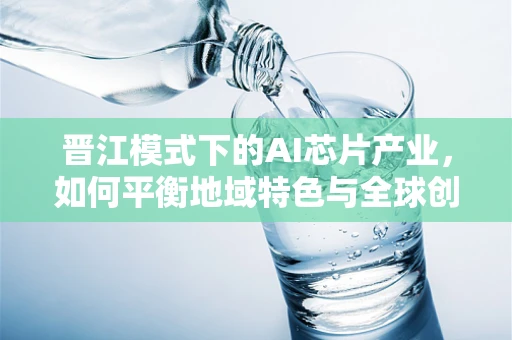 晋江模式下的AI芯片产业，如何平衡地域特色与全球创新？