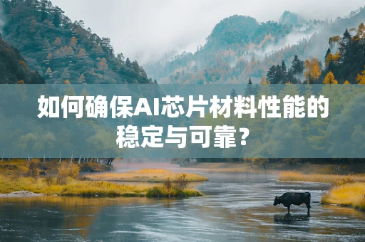 如何确保AI芯片材料性能的稳定与可靠？