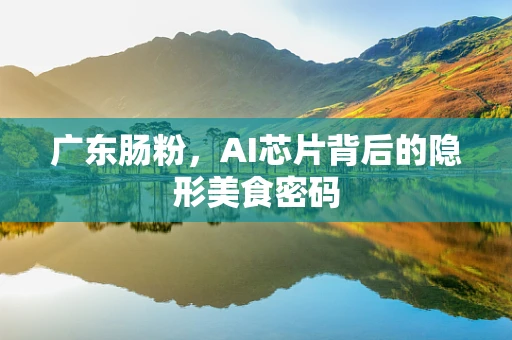 广东肠粉，AI芯片背后的隐形美食密码