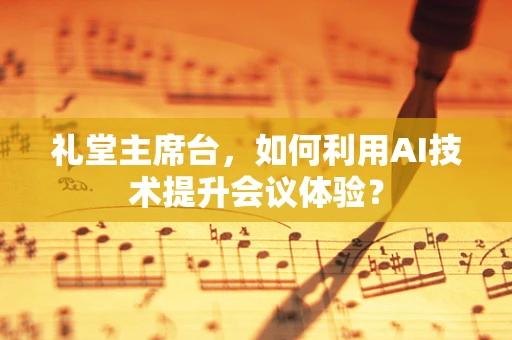 礼堂主席台，如何利用AI技术提升会议体验？