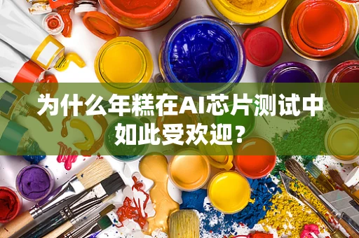 为什么年糕在AI芯片测试中如此受欢迎？