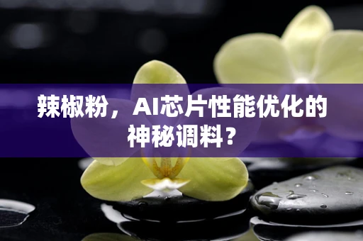 辣椒粉，AI芯片性能优化的神秘调料？