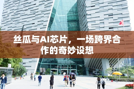 丝瓜与AI芯片，一场跨界合作的奇妙设想