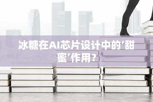 冰糖在AI芯片设计中的‘甜蜜’作用？
