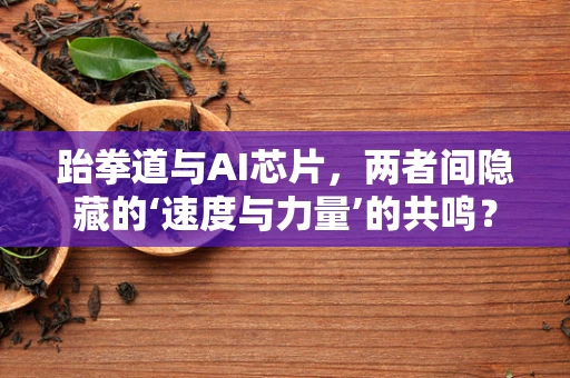 跆拳道与AI芯片，两者间隐藏的‘速度与力量’的共鸣？