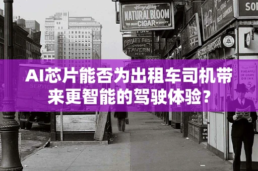 AI芯片能否为出租车司机带来更智能的驾驶体验？