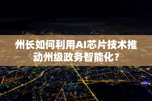 州长如何利用AI芯片技术推动州级政务智能化？