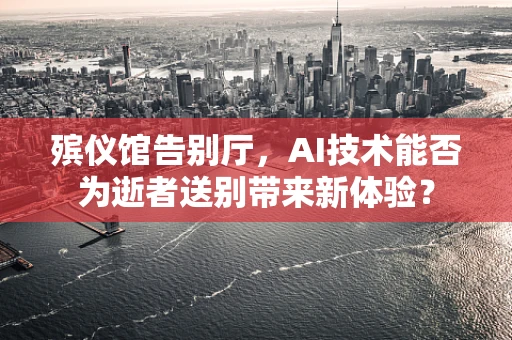 殡仪馆告别厅，AI技术能否为逝者送别带来新体验？
