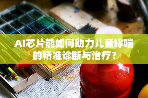 AI芯片能如何助力儿童哮喘的精准诊断与治疗？