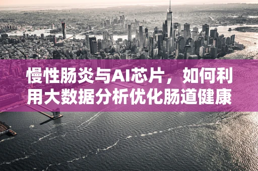 慢性肠炎与AI芯片，如何利用大数据分析优化肠道健康管理？