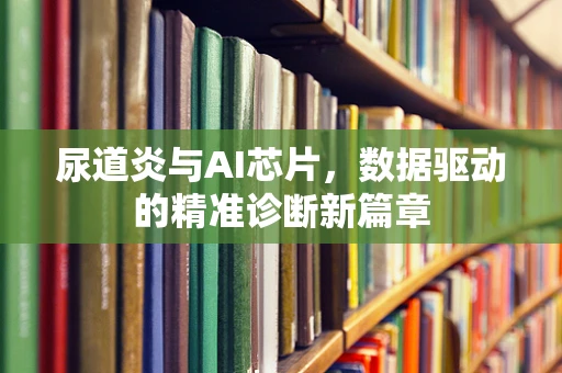 尿道炎与AI芯片，数据驱动的精准诊断新篇章