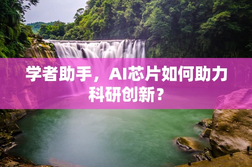 学者助手，AI芯片如何助力科研创新？