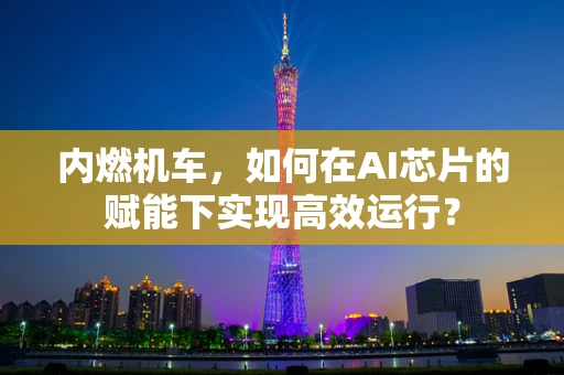 内燃机车，如何在AI芯片的赋能下实现高效运行？