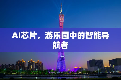AI芯片，游乐园中的智能导航者