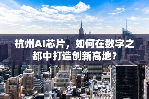 杭州AI芯片，如何在数字之都中打造创新高地？
