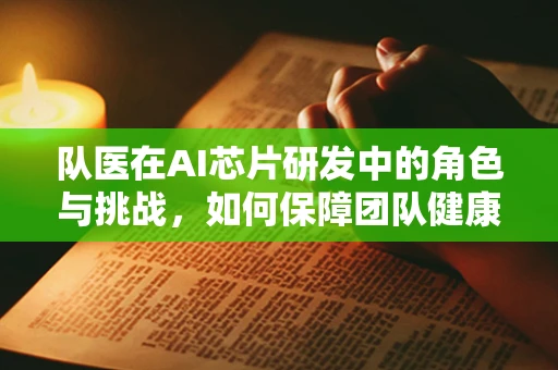 队医在AI芯片研发中的角色与挑战，如何保障团队健康与高效？