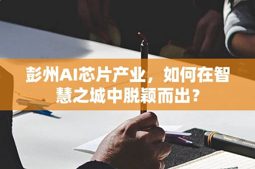 彭州AI芯片产业，如何在智慧之城中脱颖而出？