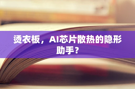 烫衣板，AI芯片散热的隐形助手？