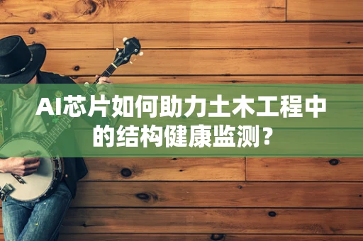 AI芯片如何助力土木工程中的结构健康监测？