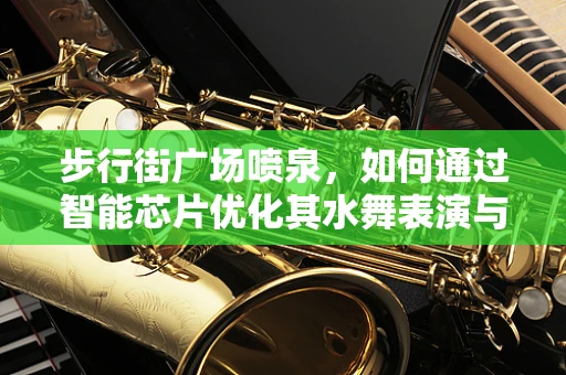 步行街广场喷泉，如何通过智能芯片优化其水舞表演与节能效果？