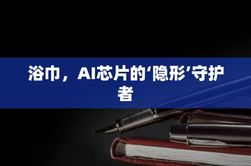 浴巾，AI芯片的‘隐形’守护者