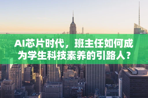 AI芯片时代，班主任如何成为学生科技素养的引路人？