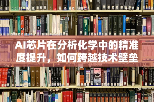 AI芯片在分析化学中的精准度提升，如何跨越技术壁垒？